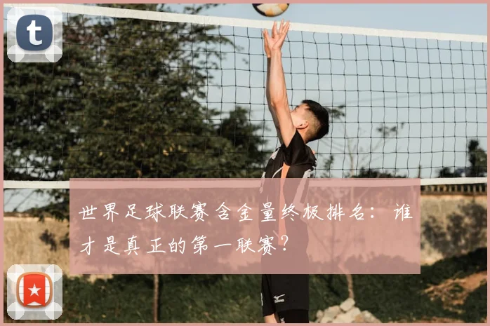 世界足球联赛含金量终极排名:谁才是真正的第一联赛?