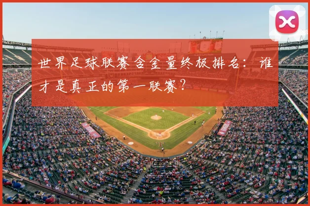 世界足球联赛含金量终极排名：谁才是真正的第一联赛？