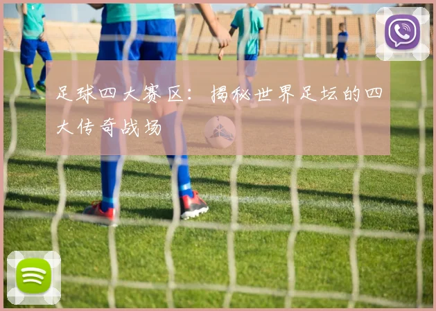 足球四大赛区：揭秘世界足坛的四大传奇战场