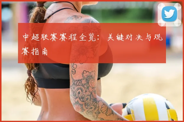 中超联赛赛程全览:关键对决与观赛指南