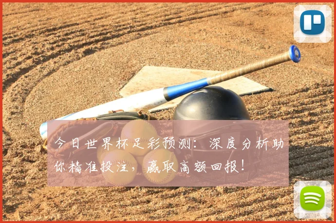 今日世界杯足彩预测:深度分析助你精准投注,赢取高额回报!