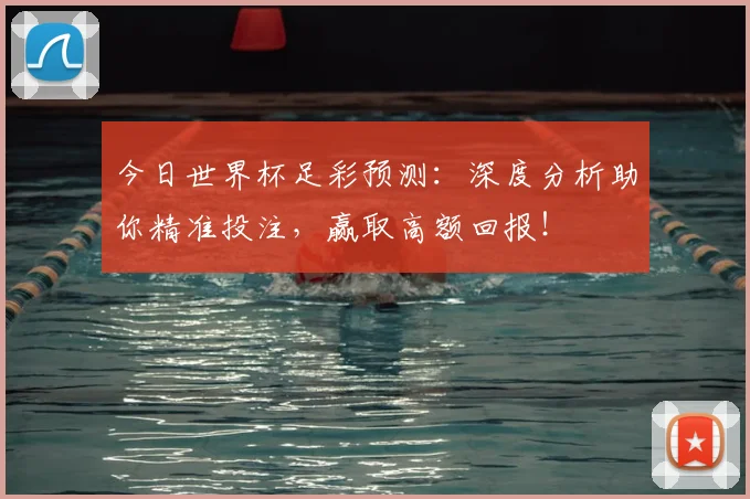 今日世界杯足彩预测:深度分析助你精准投注,赢取高额回报!