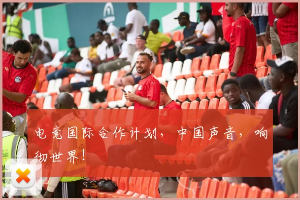 电竞国际合作计划,中国声音,响彻世界!