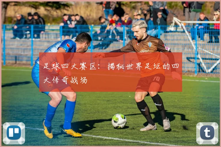 足球四大赛区:揭秘世界足坛的四大传奇战场